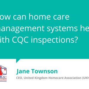 Jane Townson, UKHCA CEO, talks about how home care software can help with CQC inspections